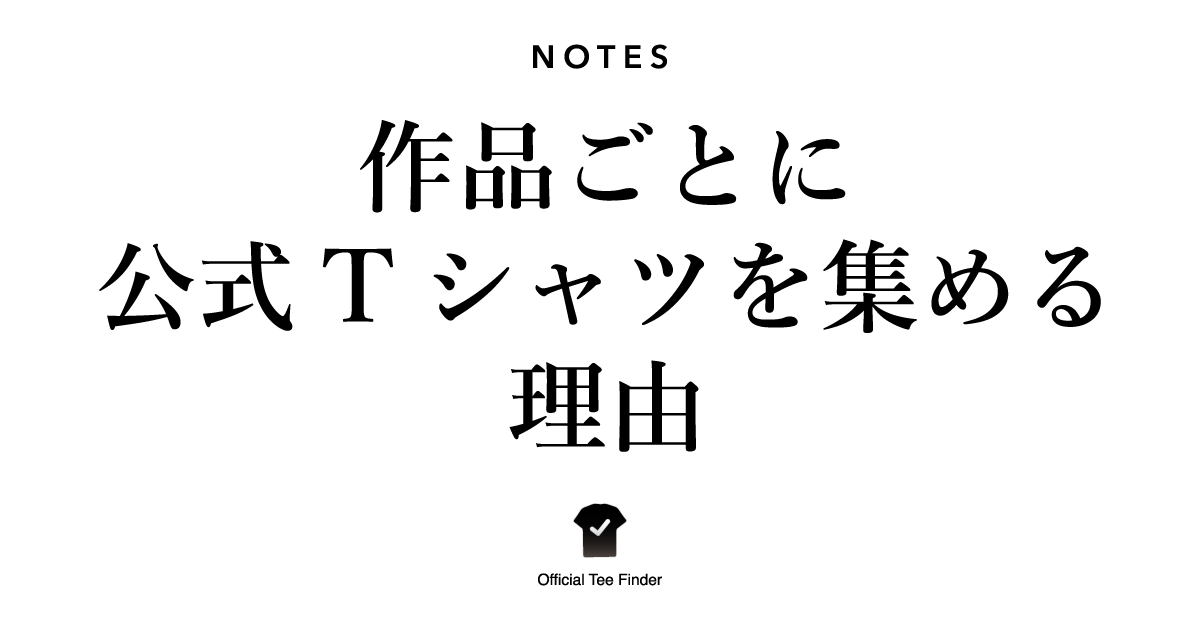 作品ごとに公式Tシャツを集める理由